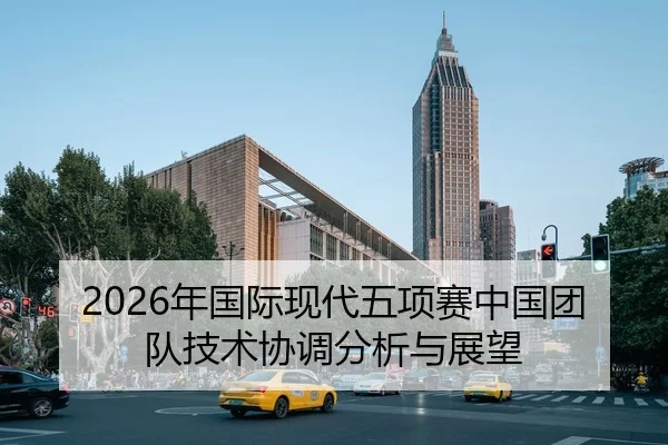2026年国际现代五项赛中国团队技术协调分析与展望