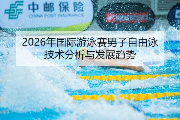 2026年国际游泳赛男子自由泳技术分析与发展趋势