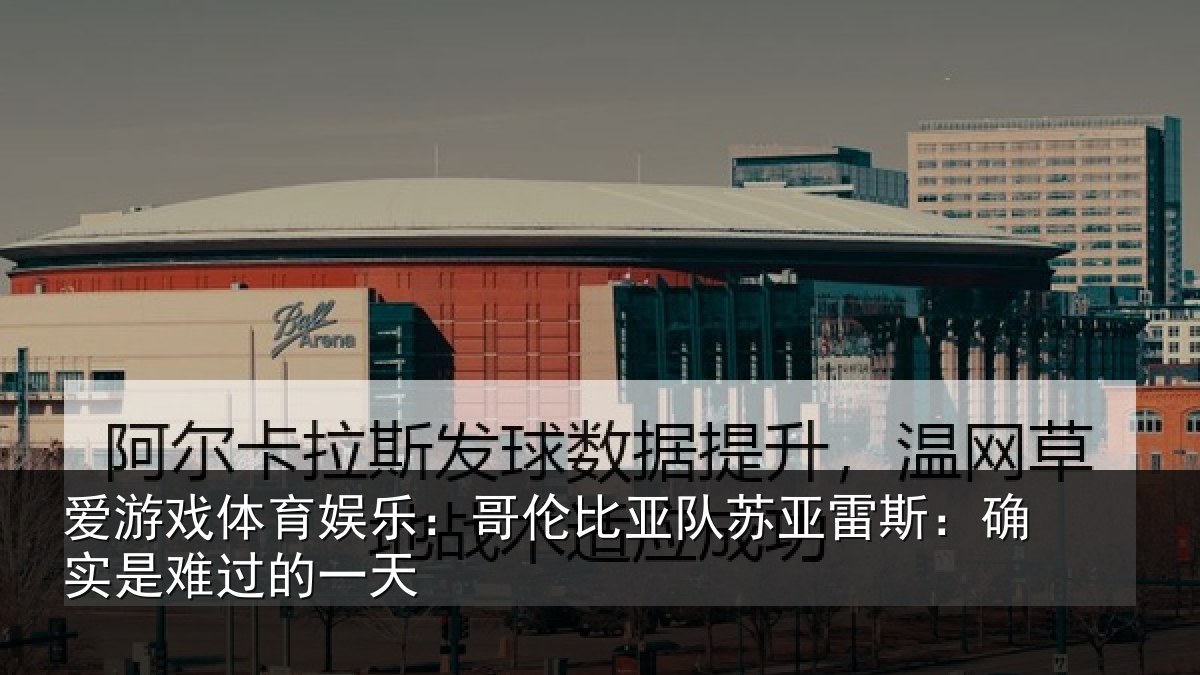 爱游戏体育娱乐：哥伦比亚队苏亚雷斯相关情况