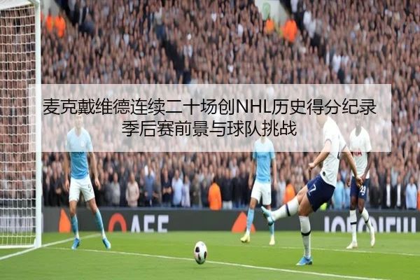 麦克戴维德连续二十场创NHL历史得分纪录 季后赛前景与球队挑战