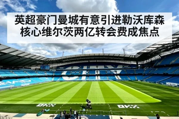 英超豪门曼城有意引进勒沃库森核心维尔茨两亿转会费成焦点