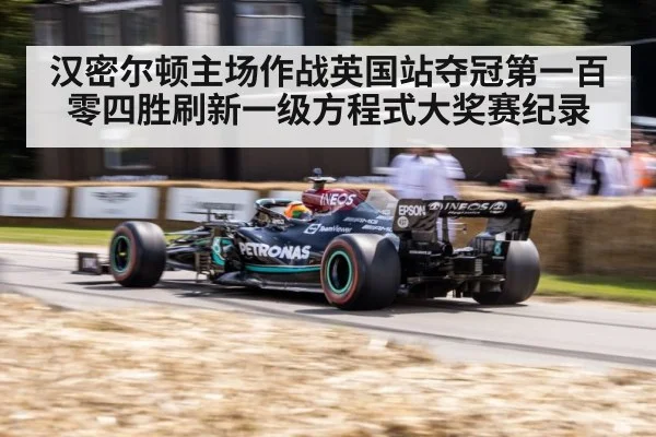 汉密尔顿主场作战英国站夺冠第一百零四胜刷新一级方程式大奖赛纪录